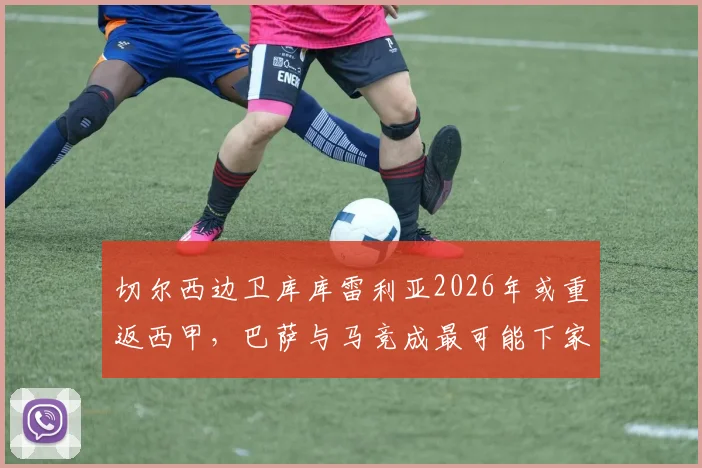 切尔西边卫库库雷利亚2026年或重返西甲,巴萨与马竞成最可能下家,未来去向分析