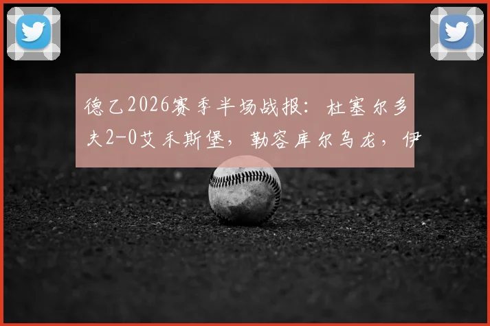 德乙2026赛季半场战报：杜塞尔多夫2-0艾禾斯堡，勒容库尔乌龙，伊顿破门得分详情解读