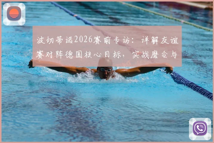 波切蒂诺2026赛前专访：详解友谊赛对阵德国核心目标，实战磨合与争胜策略全解析