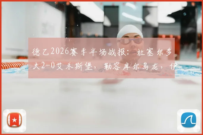 德乙2026赛季半场战报：杜塞尔多夫2-0艾禾斯堡，勒容库尔乌龙，伊顿破门得分详情解读