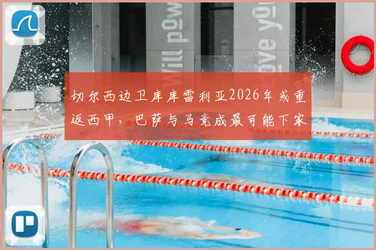 切尔西边卫库库雷利亚2026年或重返西甲，巴萨与马竞成最可能下家，未来去向分析