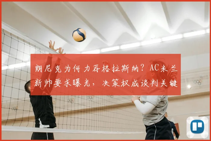 朗尼克为何力荐格拉斯纳?AC米兰新帅要求曝光,决策权成谈判关键